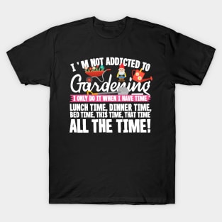 I'm Not Addicted To Gardening T-Shirt